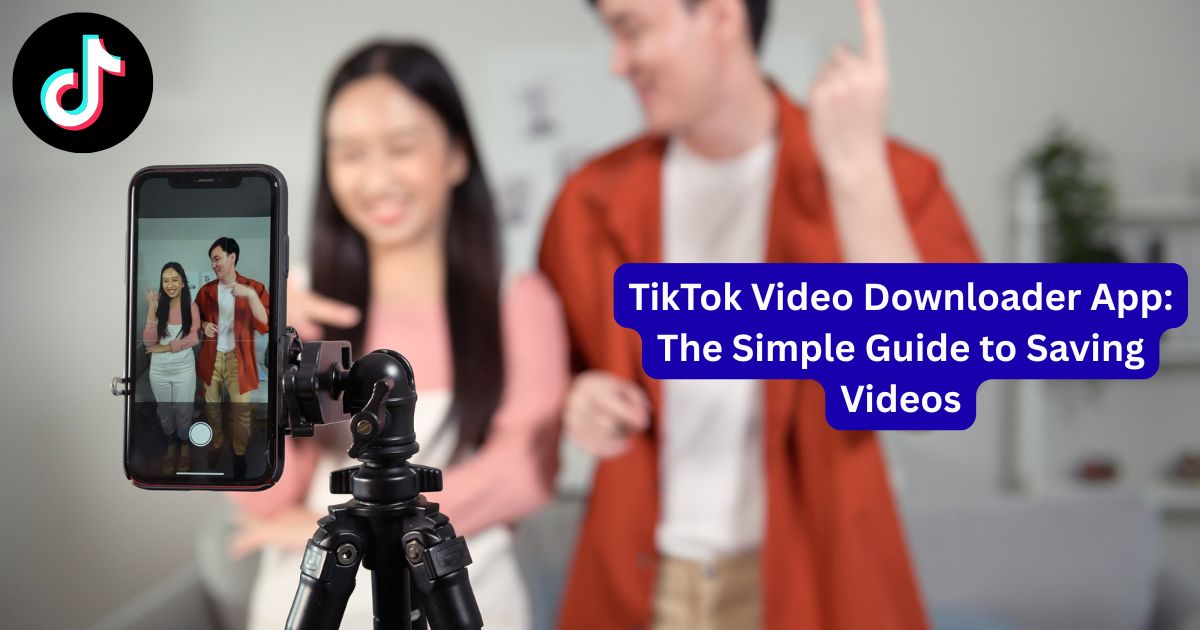 TikTok Video Downloader App: The Simple Guide to Saving Videos